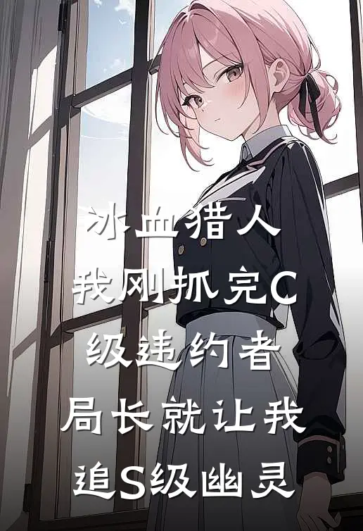 冰血猎人：我刚抓完C级违约者，局长就让我追S级幽灵(王强林夜)免费完结小说_小说完整版免费阅读冰血猎人：我刚抓完C级违约者，局长就让我追S级幽灵(王强林夜)