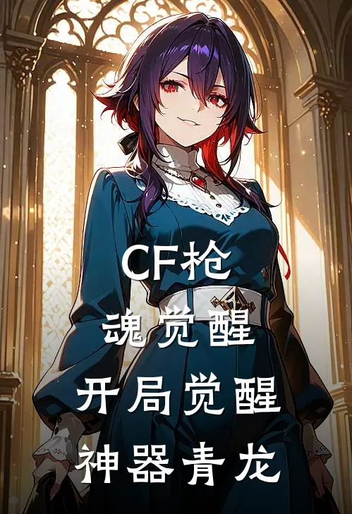 CF枪魂觉醒：开局觉醒神器青龙龙醒张聪小说完结_免费小说全本CF枪魂觉醒：开局觉醒神器青龙(龙醒张聪)