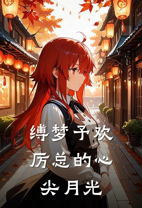 缚梦予欢：厉总的心尖月光厉景名顾请欢小说完结免费_最新章节列表缚梦予欢：厉总的心尖月光(厉景名顾请欢)