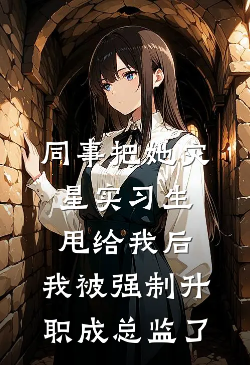 同事把她灾星实习生甩给我后，我被强制升职成总监了赵薇林姐完整版免费阅读_赵薇林姐精彩小说