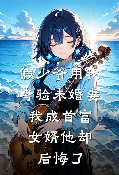 假少爷用我考验未婚妻，我成首富女婿他却后悔了