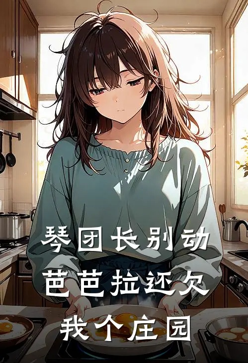 琴团长别动，芭芭拉还欠我个庄园(曹原芭芭拉)免费小说在线阅读_在线阅读免费小说琴团长别动，芭芭拉还欠我个庄园(曹原芭芭拉)