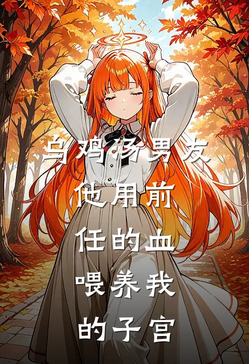 乌鸡汤男友：他用前任的血，喂养我的子宫苏然陈旭完整版免费小说_热门网络小说推荐乌鸡汤男友：他用前任的血，喂养我的子宫(苏然陈旭)