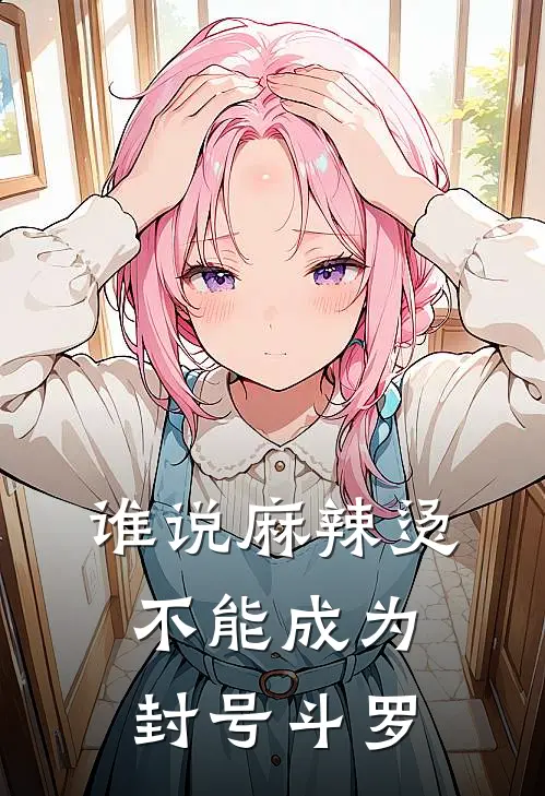 谁说麻辣烫不能成为封号斗罗张帅陈琛全文阅读免费全集_最新全本小说谁说麻辣烫不能成为封号斗罗(张帅陈琛)