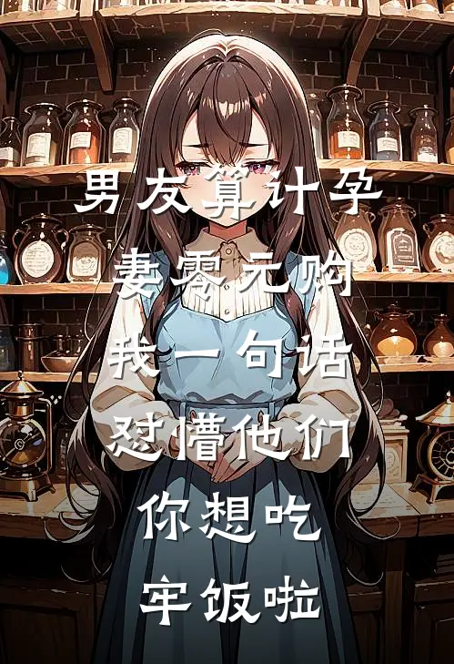 男友算计孕妻零元购，我一句话怼懵他们：你想吃牢饭啦小说周浩浩哥（已完结全集完整版大结局）周浩浩哥小说全文阅读笔趣阁