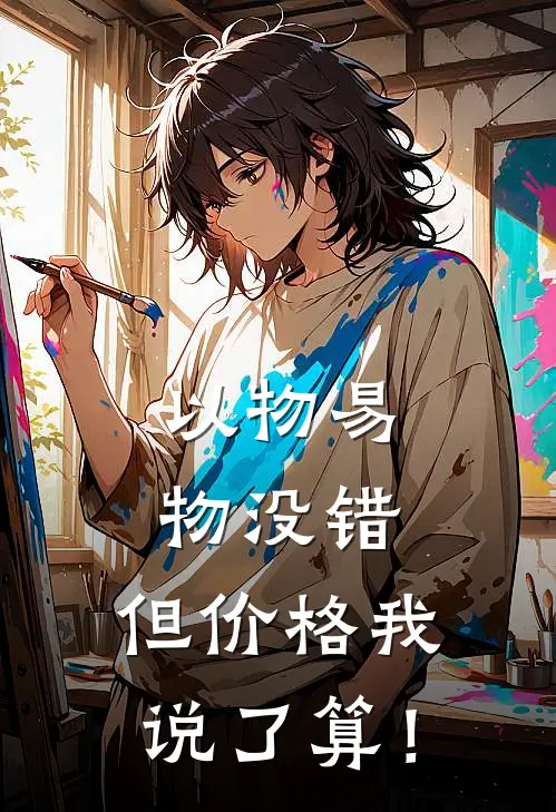 以物易物没错，但价格我说了算！(无影无影)全本免费小说_新热门小说以物易物没错，但价格我说了算！无影无影