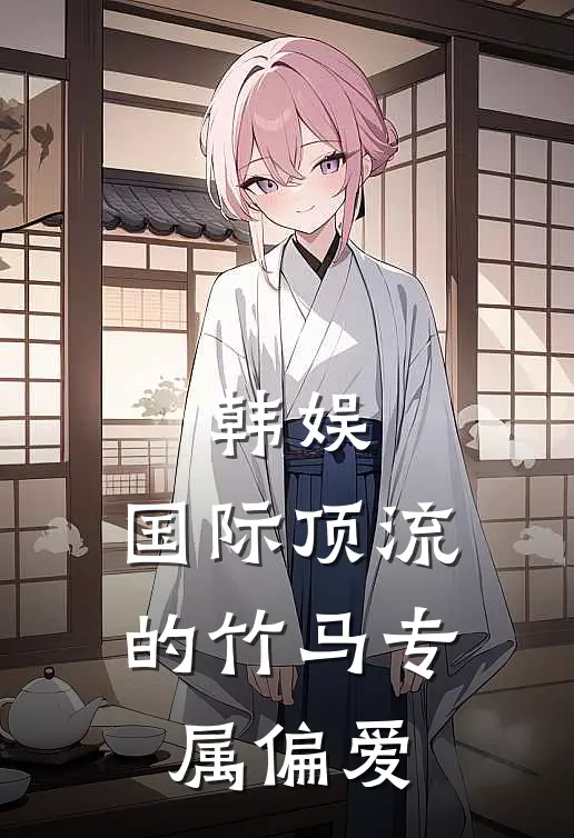 韩娱：国际顶流的竹马专属偏爱