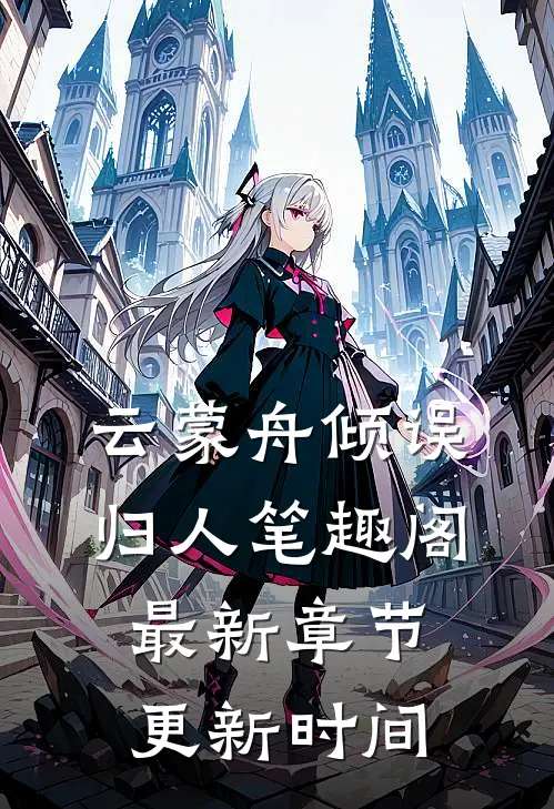 云蒙舟倾误归人笔趣阁最新章节更新时间