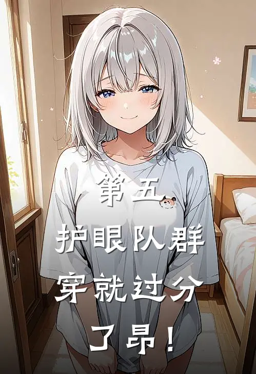 第五：护眼队群穿就过分了昂！奥尔菲斯工藤新完整免费小说_小说全文免费阅读第五：护眼队群穿就过分了昂！奥尔菲斯工藤新