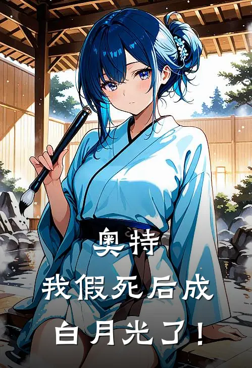 奥特，我假死后成白月光了！墨雨卡蜜拉新热门小说_免费阅读全文奥特，我假死后成白月光了！墨雨卡蜜拉