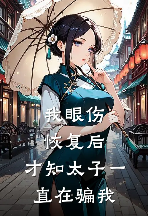 我眼伤恢复后，才知太子一直在骗我(柳明姝萧景珩)热门小说阅读_全文免费阅读我眼伤恢复后，才知太子一直在骗我柳明姝萧景珩