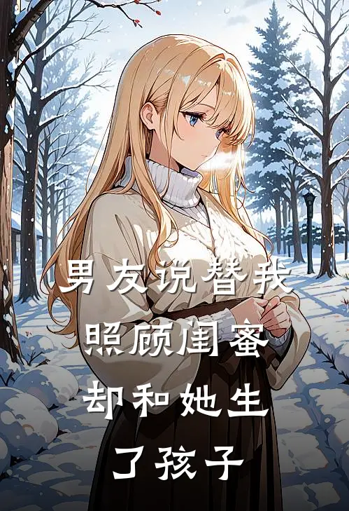 男友说替我照顾闺蜜，却和她生了孩子