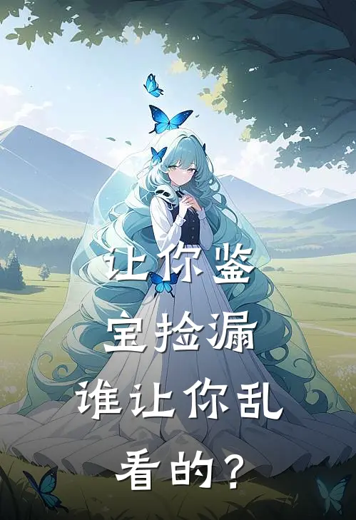 让你鉴宝捡漏，谁让你乱看的？李伟鉴宝小说完整版_完结版小说推荐让你鉴宝捡漏，谁让你乱看的？(李伟鉴宝)