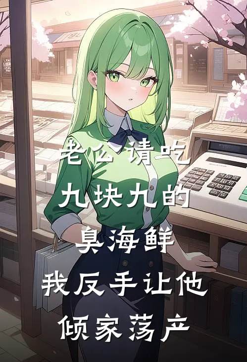 老公请吃九块九的臭海鲜，我反手让他倾家荡产孙禹成马仕完结版免费阅读_老公请吃九块九的臭海鲜，我反手让他倾家荡产全章节免费在线阅读