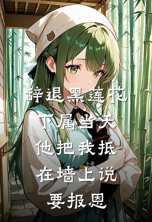 辞退黑莲花下属当天，他把我抵在墙上说要报恩