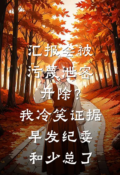 汇报会被污蔑泄密开除？我冷笑：证据早发纪委和少总了林悦王浩全文免费阅读无弹窗大结局_林悦王浩（汇报会被污蔑泄密开除？我冷笑：证据早发纪委和少总了）小说免费阅读大结局