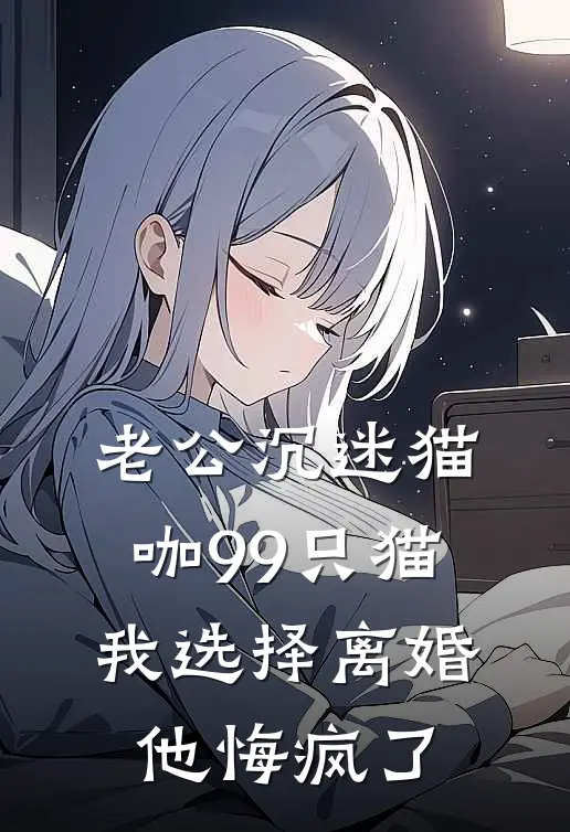 老公沉迷猫咖99只猫，我选择离婚他悔疯了