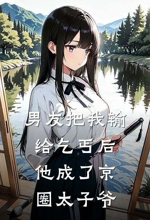 男友把我输给乞丐后，他成了京圈太子爷周航京圈最新小说推荐_最新好看小说男友把我输给乞丐后，他成了京圈太子爷周航京圈