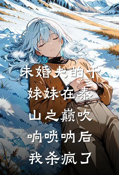 未婚夫的干妹妹在泰山之巅吹响唢呐后，我杀疯了