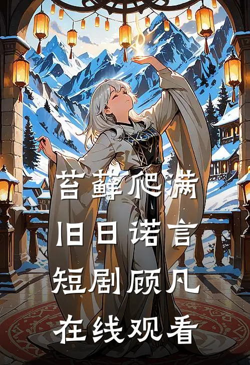 苔藓爬满旧日诺言短剧顾凡在线观看