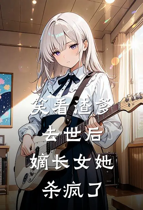 顾郎婉儿(笑看渣爹去世后，嫡长女她杀疯了)全文免费在线阅读_笑看渣爹去世后，嫡长女她杀疯了完整版免费在线阅读