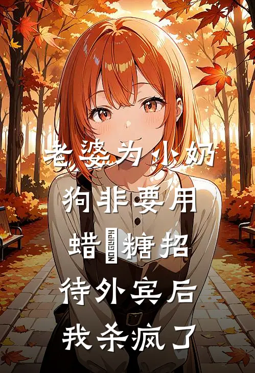 老婆为小奶狗非要用蜡甁糖招待外宾后，我杀疯了