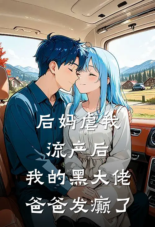 后妈虐我流产后，我的黑大佬爸爸发癫了