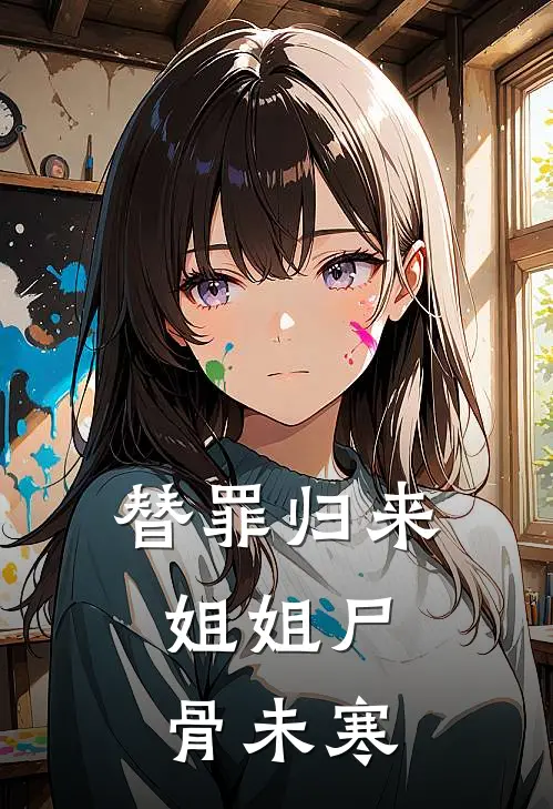 替罪归来：姐姐尸骨未寒眠眠江川完结小说大全_免费小说在哪看替罪归来：姐姐尸骨未寒(眠眠江川)