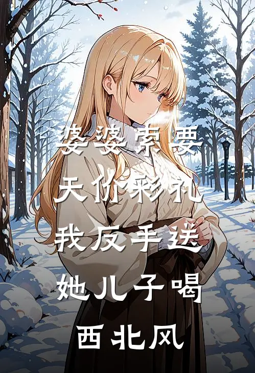 婆婆索要天价彩礼，我反手送她儿子喝西北风