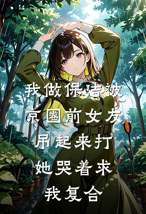 我做保洁被京圈前女友吊起来打，她哭着求我复合