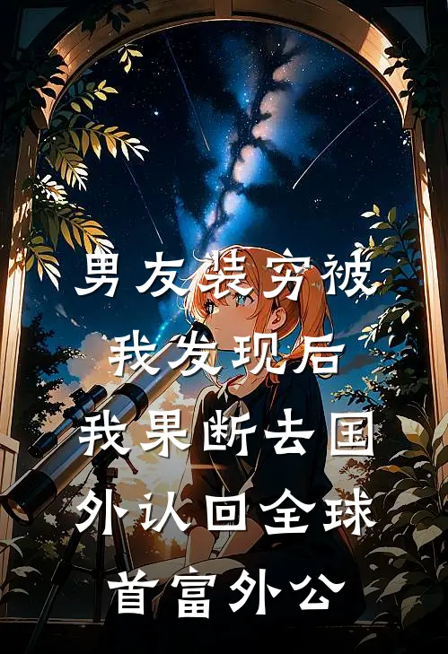 男友装穷被我发现后，我果断去国外认回全球首富外公