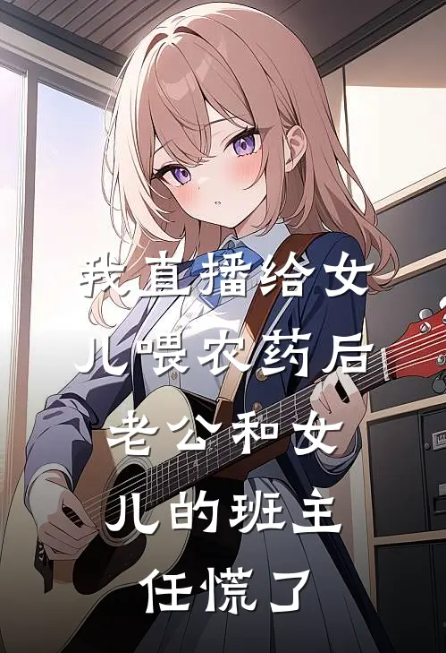 我直播给女儿喂农药后，老公和女儿的班主任慌了