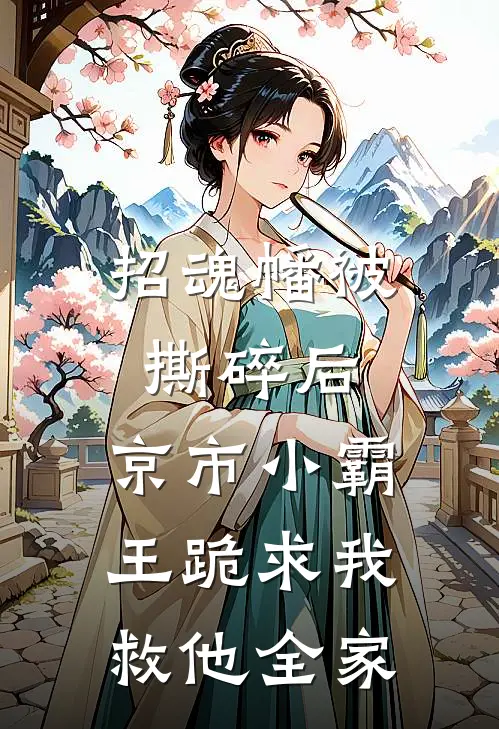 招魂幡被撕碎后，京市小霸王跪求我救他全家(抖音热门)火爆小说_《招魂幡被撕碎后，京市小霸王跪求我救他全家》抖音热门小说免费在线阅读