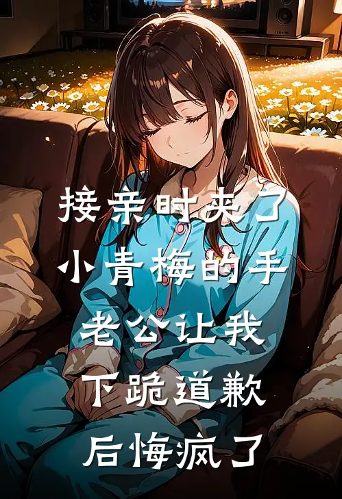 接亲时夹了小青梅的手，老公让我下跪道歉后悔疯了