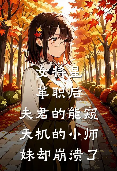 女将星革职后，夫君的能窥天机的小师妹却崩溃了