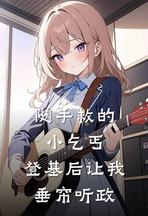 随手救的小乞丐，登基后让我垂帘听政