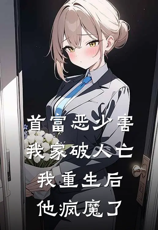 首富恶少害我家破人亡，我重生后，他疯魔了