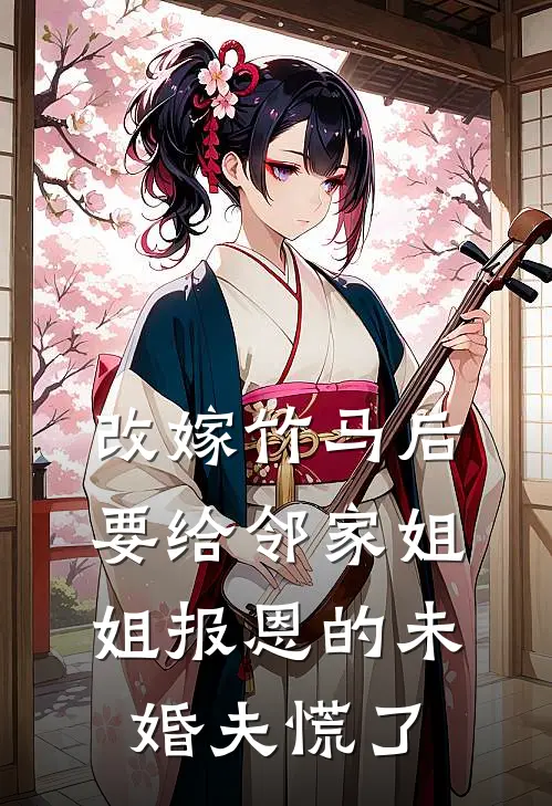 改嫁竹马后，要给邻家姐姐报恩的未婚夫慌了