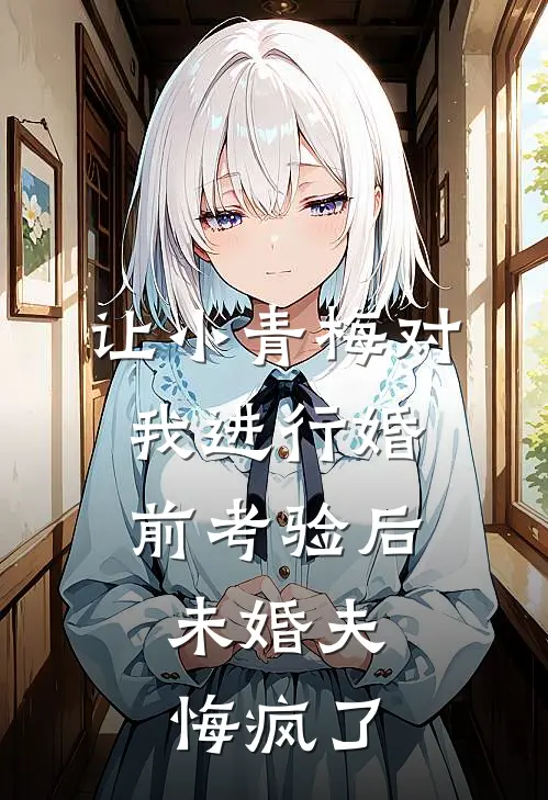 让小青梅对我进行婚前考验后，未婚夫悔疯了