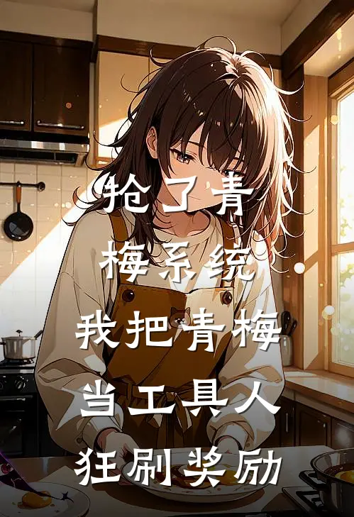 陈野苏晚晴(抢了青梅系统，我把青梅当工具人狂刷奖励)全集阅读_《抢了青梅系统，我把青梅当工具人狂刷奖励》全文免费阅读