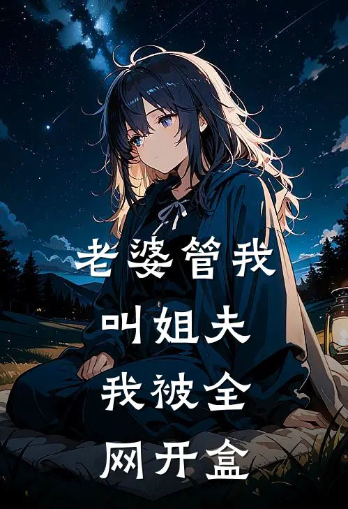 江月小雅《老婆管我叫姐夫，我被全网开盒》全本免费在线阅读_(江月小雅)最新章节在线阅读