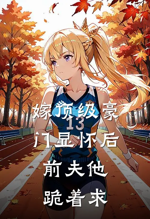 嫁顶级豪门显怀后，前夫他跪着求