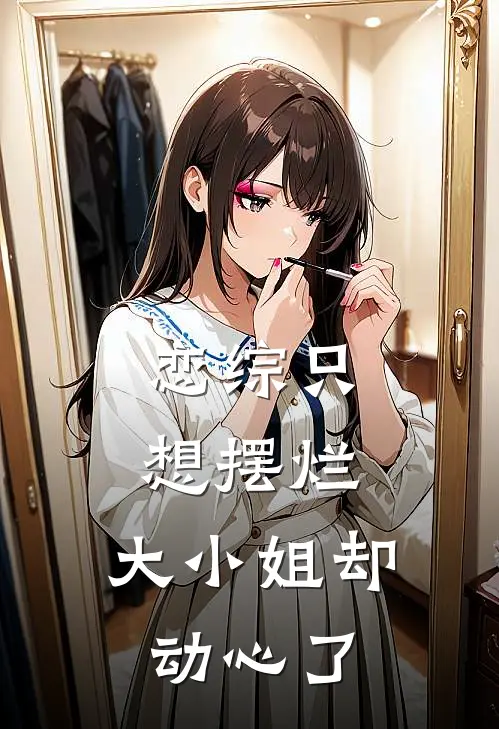 恋综只想摆烂，大小姐却动心了