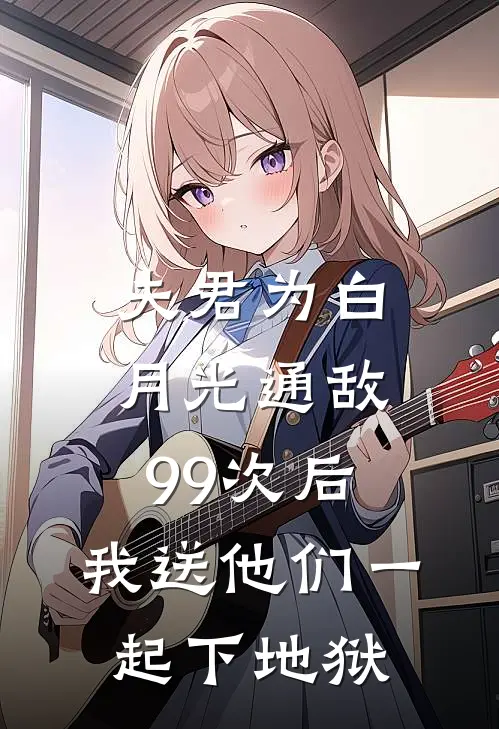 夫君为白月光通敌99次后，我送他们一起下地狱