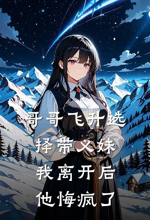 哥哥飞升选择带义妹，我离开后他悔疯了