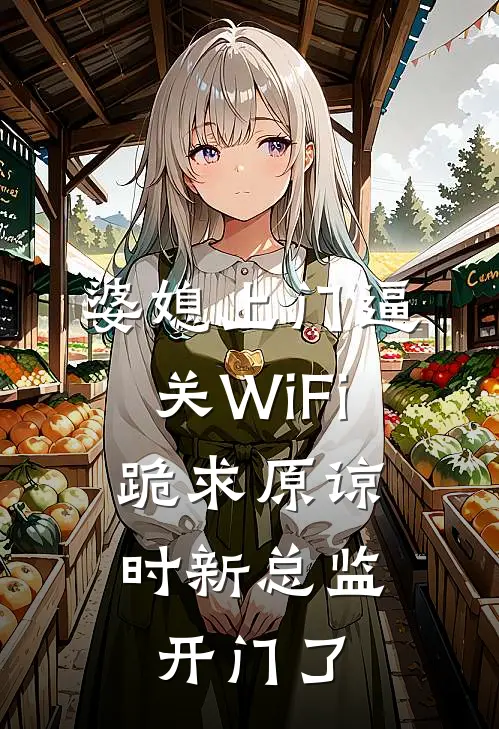 婆媳上门逼关WiFi，跪求原谅时新总监开门了霸凌闻言_《婆媳上门逼关WiFi，跪求原谅时新总监开门了》最新章节免费在线阅读