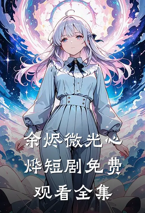 余烬微光心烨短剧免费观看全集