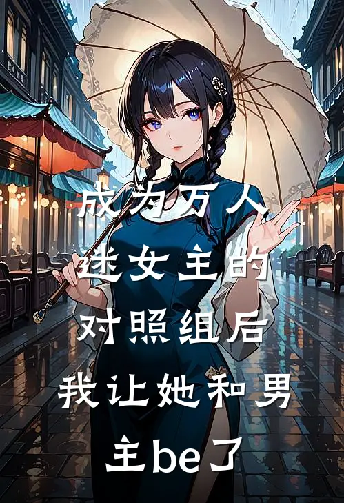 成为万人迷女主的对照组后，我让她和男主be了谢淮州宋媛媛全文阅读免费全集_免费小说成为万人迷女主的对照组后，我让她和男主be了(谢淮州宋媛媛)