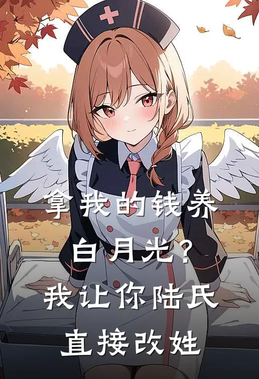 《拿我的钱养白月光？我让你陆氏直接改姓》陆时序青梅已完结小说_拿我的钱养白月光？我让你陆氏直接改姓(陆时序青梅)火爆小说