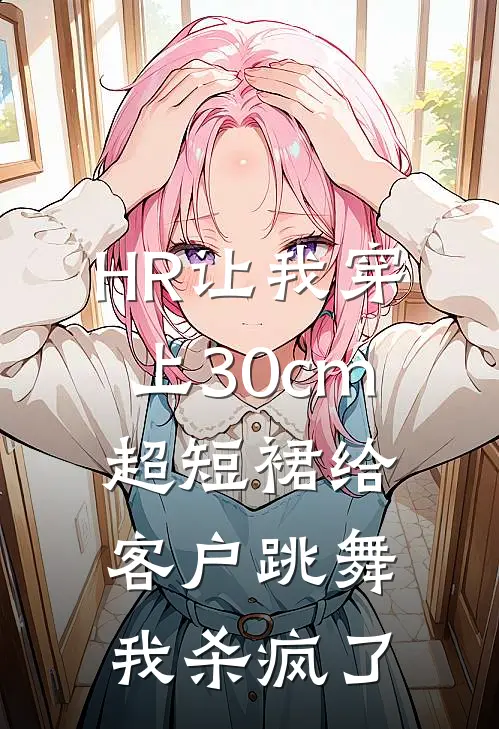 HR让我穿上30cm超短裙给客户跳舞，我杀疯了